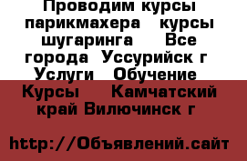 Проводим курсы парикмахера , курсы шугаринга , - Все города, Уссурийск г. Услуги » Обучение. Курсы   . Камчатский край,Вилючинск г.